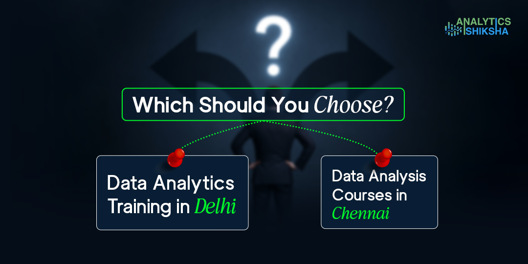 Data Analytics Training in Delhi vs Data Analysis Courses in Chennai: Which Should You Choose?